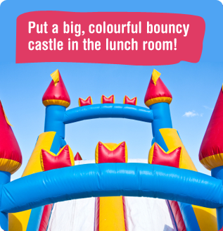 Put a big, colourful bouncy castle in the lunch room!