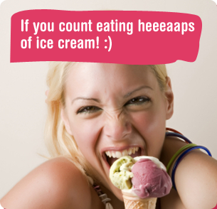 If you count eating heeeaaps of ice cream! :)